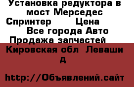 Установка редуктора в мост Мерседес Спринтер 906 › Цена ­ 99 000 - Все города Авто » Продажа запчастей   . Кировская обл.,Леваши д.